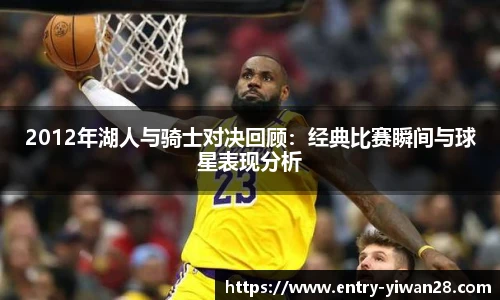 2012年湖人与骑士对决回顾：经典比赛瞬间与球星表现分析
