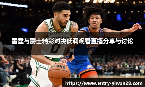 雷霆与爵士精彩对决低调观看直播分享与讨论