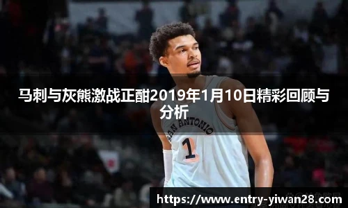 马刺与灰熊激战正酣2019年1月10日精彩回顾与分析