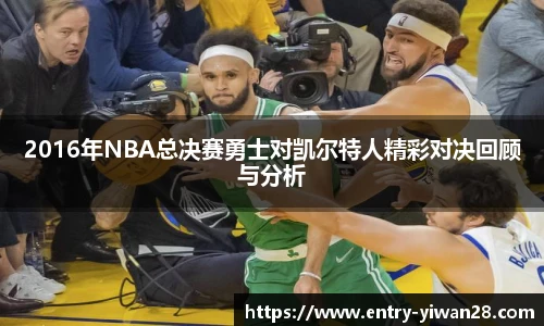 2016年NBA总决赛勇士对凯尔特人精彩对决回顾与分析