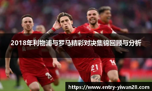 2018年利物浦与罗马精彩对决集锦回顾与分析