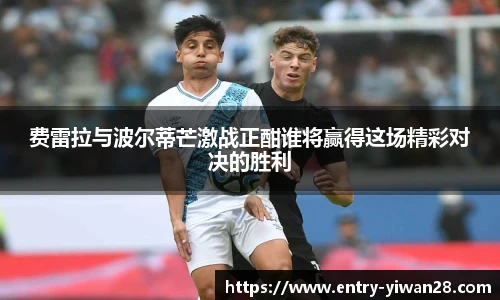 费雷拉与波尔蒂芒激战正酣谁将赢得这场精彩对决的胜利