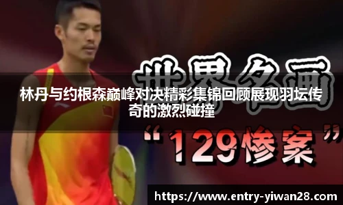林丹与约根森巅峰对决精彩集锦回顾展现羽坛传奇的激烈碰撞