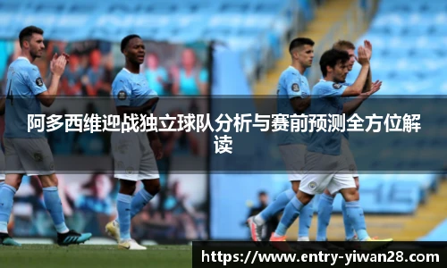 阿多西维迎战独立球队分析与赛前预测全方位解读