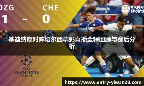 基迪纳摩对阵切尔西精彩直播全程回顾与赛后分析