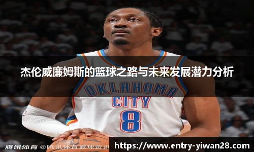杰伦威廉姆斯的篮球之路与未来发展潜力分析