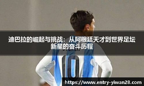 迪巴拉的崛起与挑战：从阿根廷天才到世界足坛新星的奋斗历程
